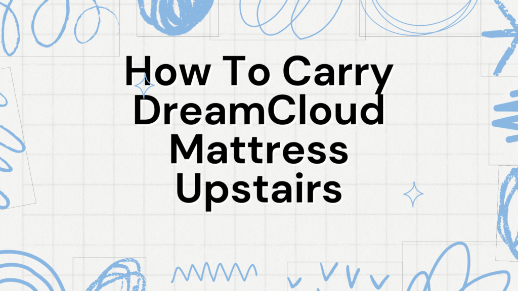 how-to-carry-dreamcloud-mattress-upstairs